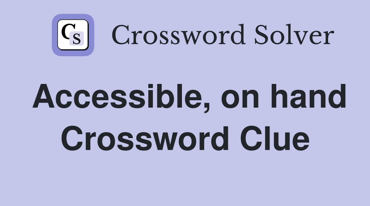 Accessible, on hand Crossword Clue Answers Crossword Solver